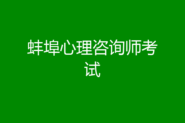 蚌埠心理咨询师考试