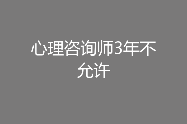 心理咨询师3年不允许