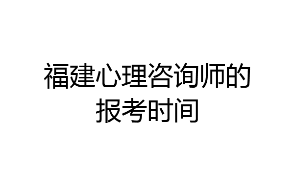 福建心理咨询师的报考时间