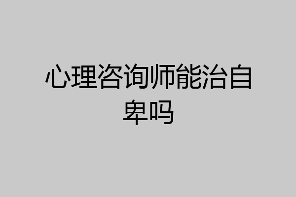 心理咨询师能治自卑吗