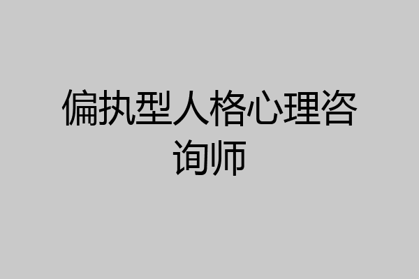 偏执型人格心理咨询师