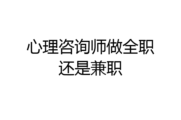 心理咨询师做全职还是兼职