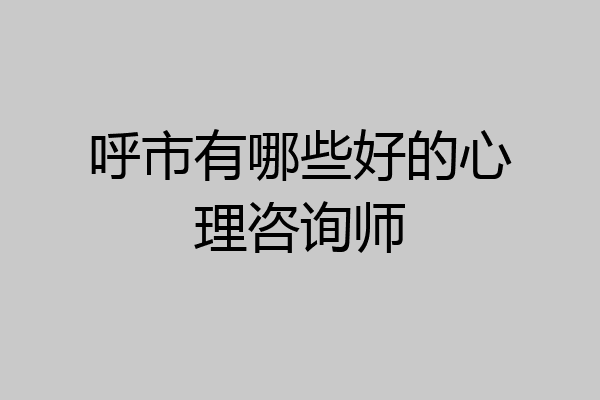 呼市有哪些好的心理咨询师