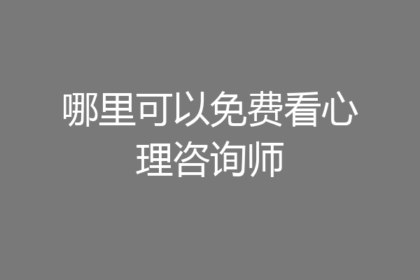 哪里可以免费看心理咨询师