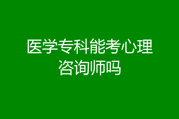 医学专科能考心理咨询师吗