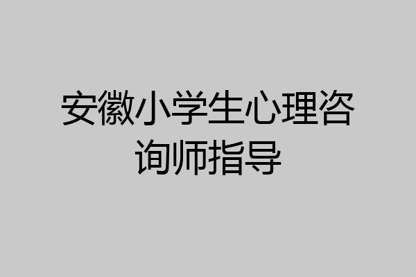 安徽小学生心理咨询师指导