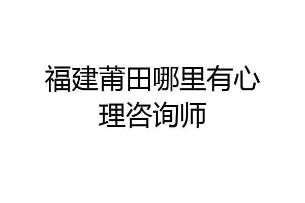 福建莆田哪里有心理咨询师