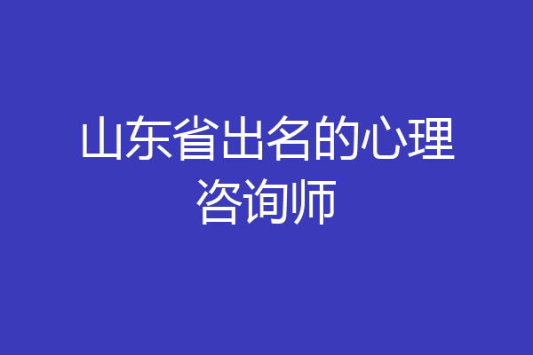 山东省出名的心理咨询师