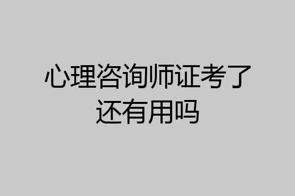 心理咨询师证考了还有用吗