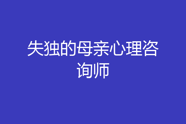 失独的母亲心理咨询师