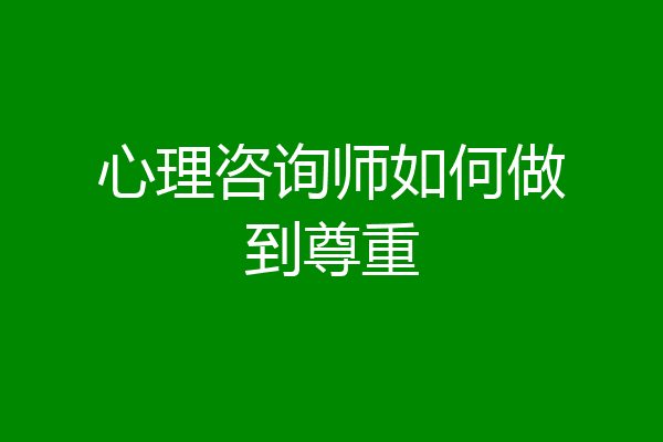 心理咨询师如何做到尊重