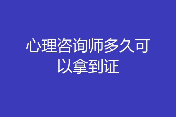 心理咨询师多久可以拿到证