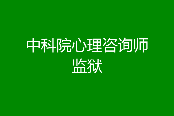 中科院心理咨询师监狱