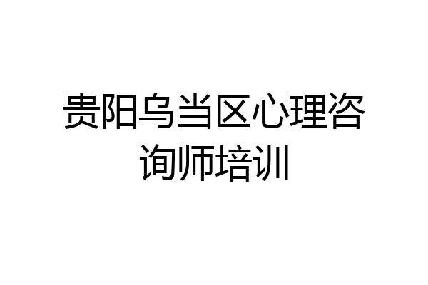 贵阳乌当区心理咨询师培训