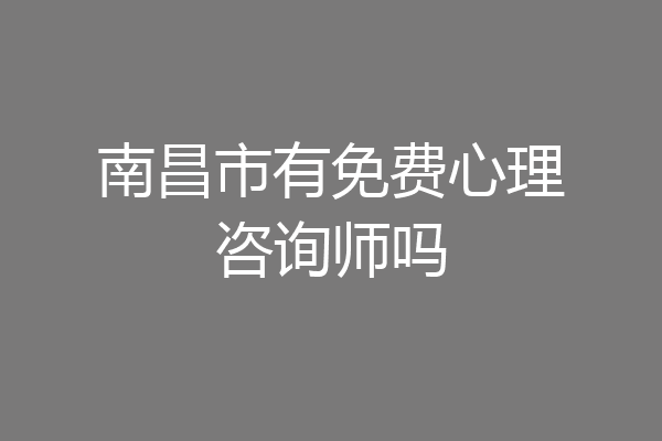 南昌市有免费心理咨询师吗