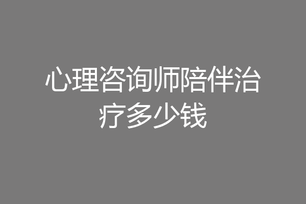 心理咨询师陪伴治疗多少钱