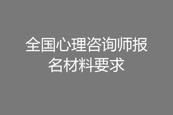 全国心理咨询师报名材料要求