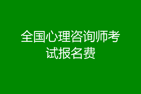 全国心理咨询师考试报名费