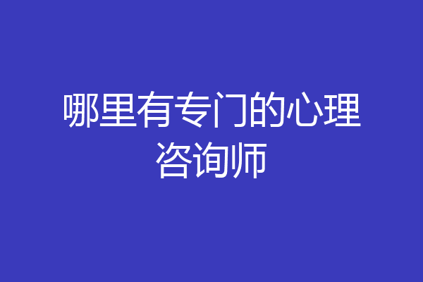 哪里有专门的心理咨询师