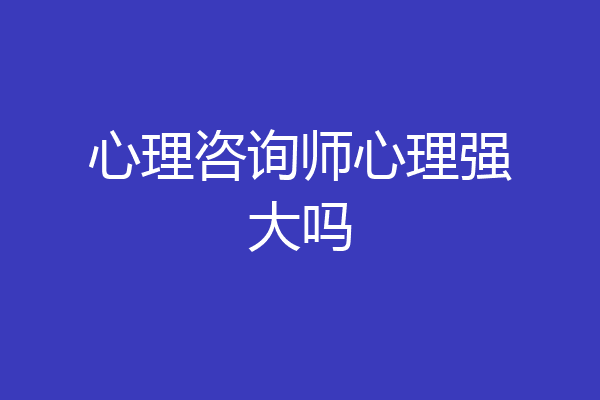 心理咨询师心理强大吗