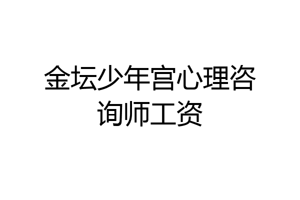 金坛少年宫心理咨询师工资
