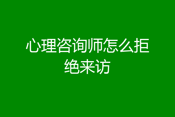 心理咨询师怎么拒绝来访