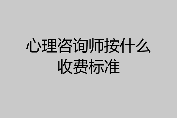 心理咨询师按什么收费标准