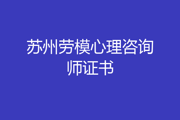苏州劳模心理咨询师证书