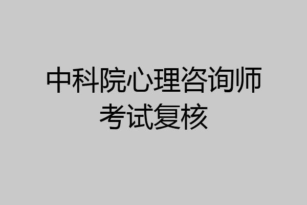 中科院心理咨询师考试复核