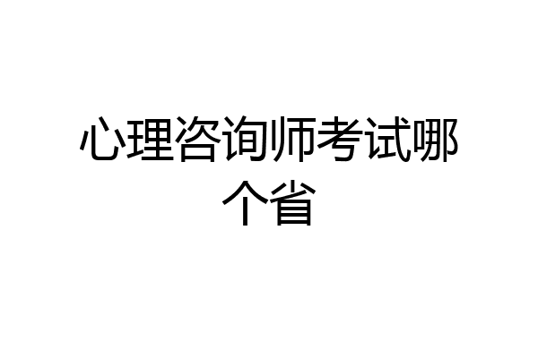 心理咨询师考试哪个省