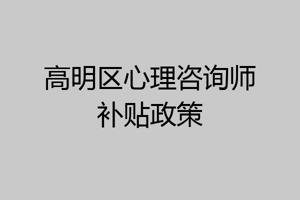 高明区心理咨询师补贴政策