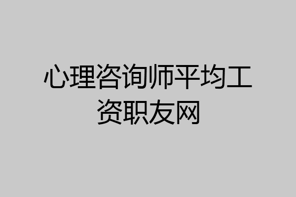 心理咨询师平均工资职友网
