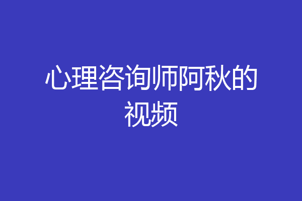 心理咨询师阿秋的视频