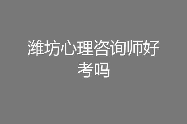 潍坊心理咨询师好考吗