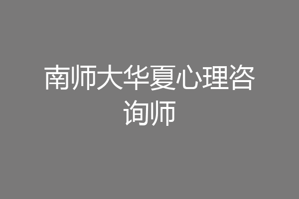 南师大华夏心理咨询师