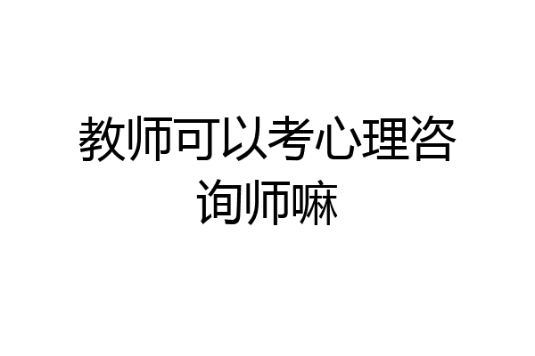 教师可以考心理咨询师嘛