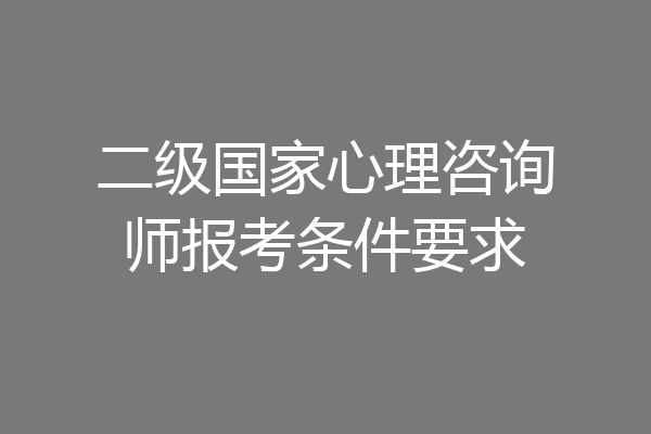 二级国家心理咨询师报考条件要求