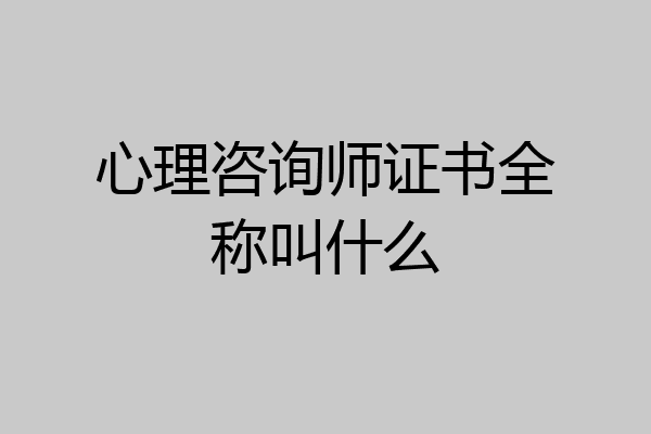 心理咨询师证书全称叫什么