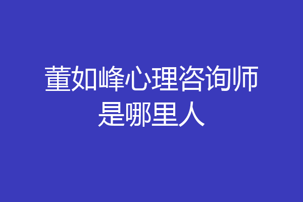 董如峰心理咨询师是哪里人