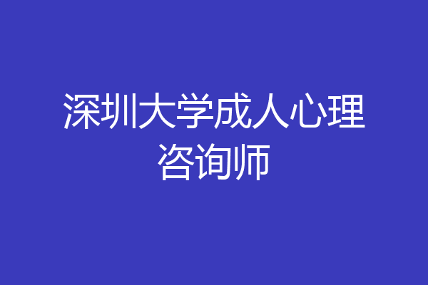深圳大学成人心理咨询师