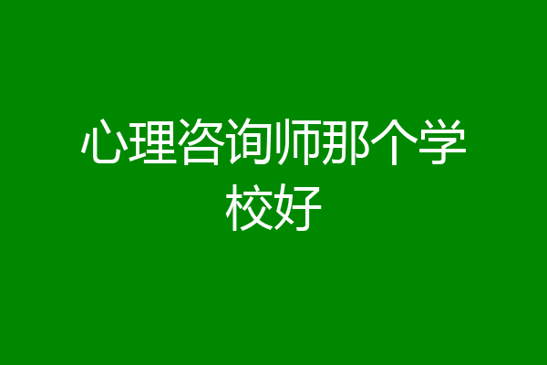 心理咨询师那个学校好