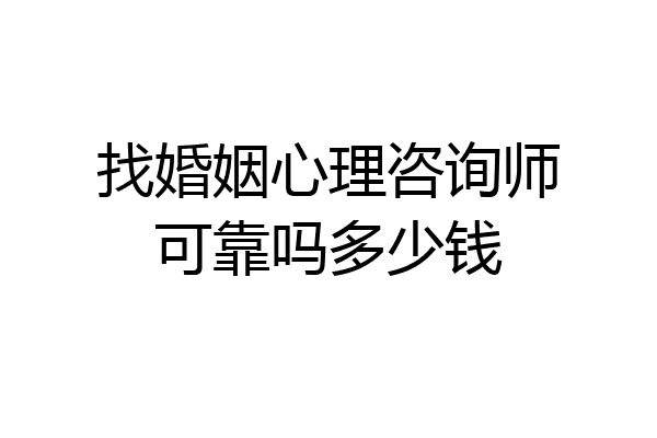 找婚姻心理咨询师可靠吗多少钱