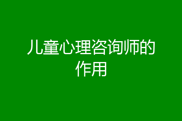 儿童心理咨询师的作用