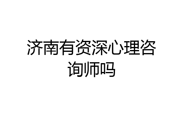 济南有资深心理咨询师吗