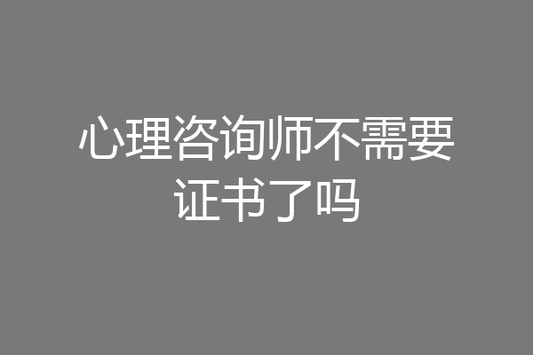 心理咨询师不需要证书了吗