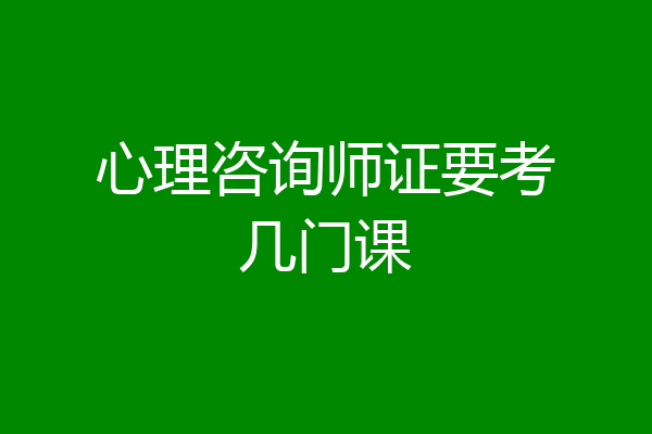 心理咨询师证要考几门课