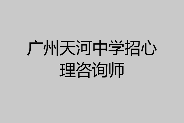 广州天河中学招心理咨询师