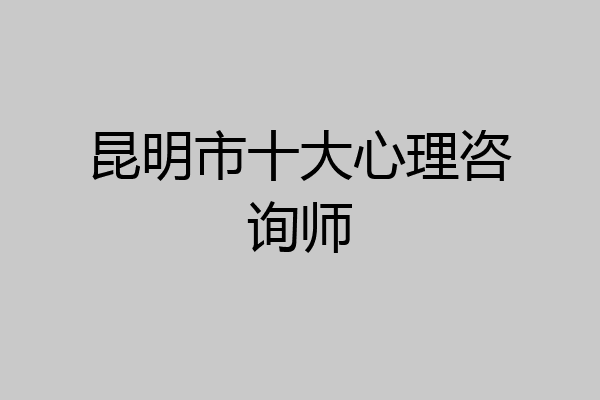 昆明市十大心理咨询师