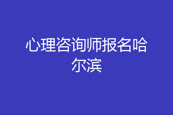 心理咨询师报名哈尔滨
