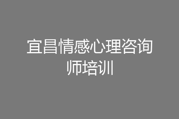 宜昌情感心理咨询师培训